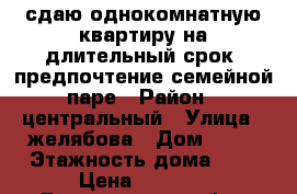 сдаю однокомнатную квартиру на длительный срок. предпочтение семейной паре › Район ­ центральный › Улица ­ желябова › Дом ­ 17 › Этажность дома ­ 9 › Цена ­ 7 500 - Воронежская обл., Воронеж г. Недвижимость » Квартиры аренда   . Воронежская обл.,Воронеж г.